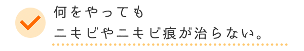 何をやってもニキビやニキビ痕が治らない。