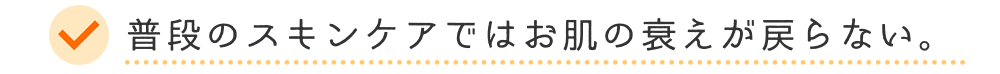 普段のスキンケアではお肌の衰えが戻らない。